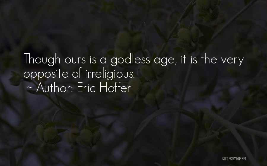 Eric Hoffer Quotes: Though Ours Is A Godless Age, It Is The Very Opposite Of Irreligious.