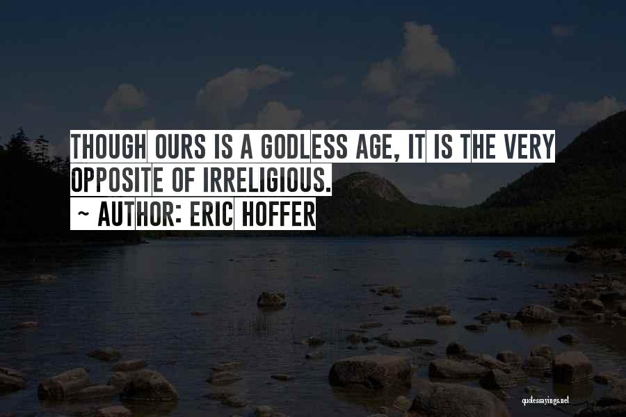 Eric Hoffer Quotes: Though Ours Is A Godless Age, It Is The Very Opposite Of Irreligious.