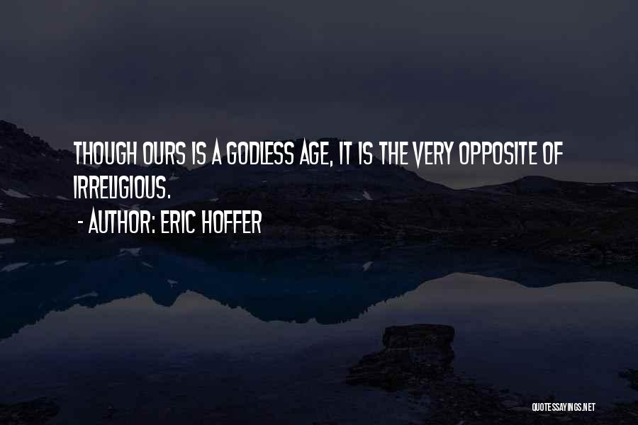 Eric Hoffer Quotes: Though Ours Is A Godless Age, It Is The Very Opposite Of Irreligious.