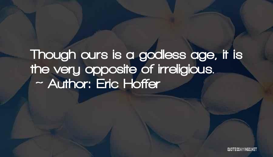 Eric Hoffer Quotes: Though Ours Is A Godless Age, It Is The Very Opposite Of Irreligious.