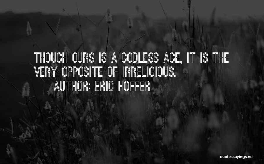 Eric Hoffer Quotes: Though Ours Is A Godless Age, It Is The Very Opposite Of Irreligious.