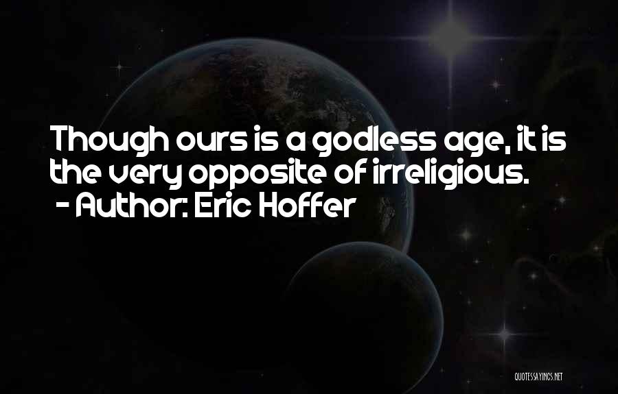 Eric Hoffer Quotes: Though Ours Is A Godless Age, It Is The Very Opposite Of Irreligious.