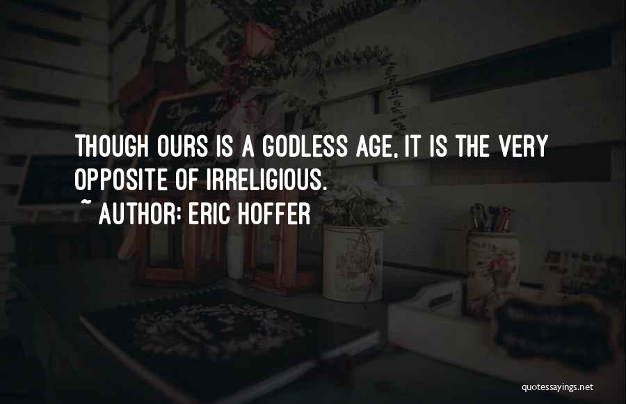 Eric Hoffer Quotes: Though Ours Is A Godless Age, It Is The Very Opposite Of Irreligious.