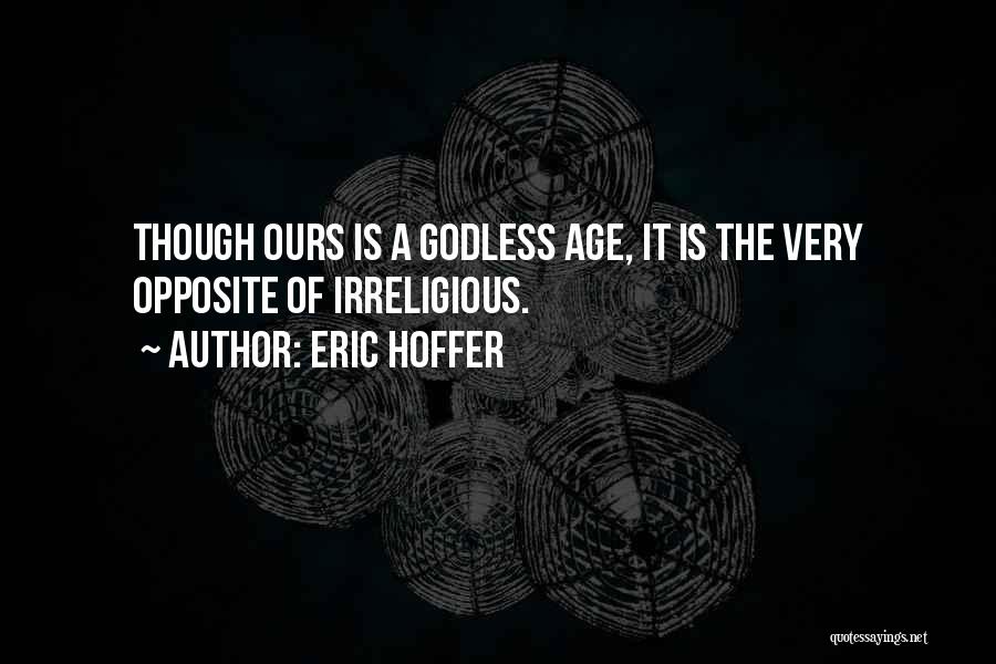 Eric Hoffer Quotes: Though Ours Is A Godless Age, It Is The Very Opposite Of Irreligious.