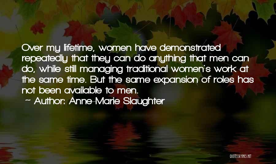 Anne-Marie Slaughter Quotes: Over My Lifetime, Women Have Demonstrated Repeatedly That They Can Do Anything That Men Can Do, While Still Managing Traditional