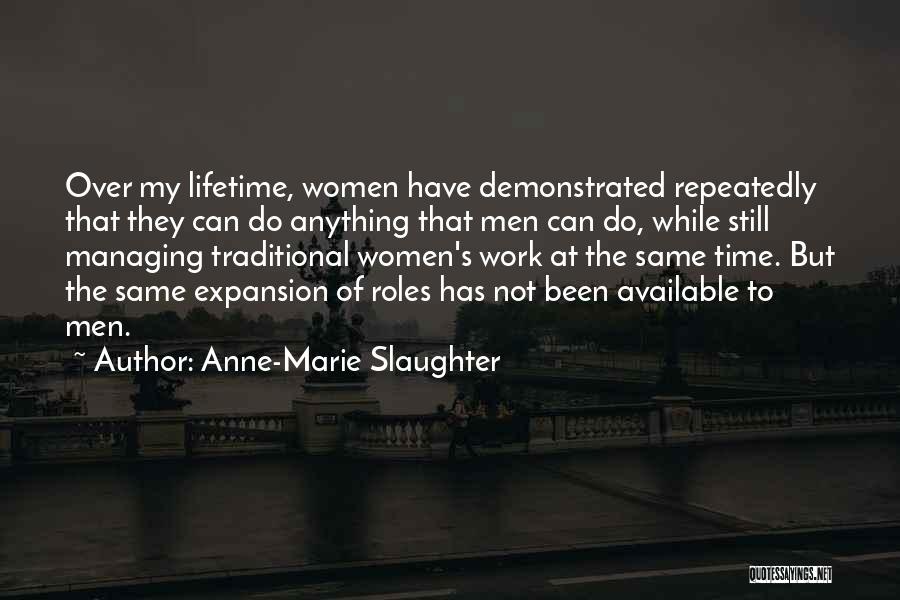 Anne-Marie Slaughter Quotes: Over My Lifetime, Women Have Demonstrated Repeatedly That They Can Do Anything That Men Can Do, While Still Managing Traditional