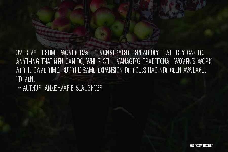 Anne-Marie Slaughter Quotes: Over My Lifetime, Women Have Demonstrated Repeatedly That They Can Do Anything That Men Can Do, While Still Managing Traditional