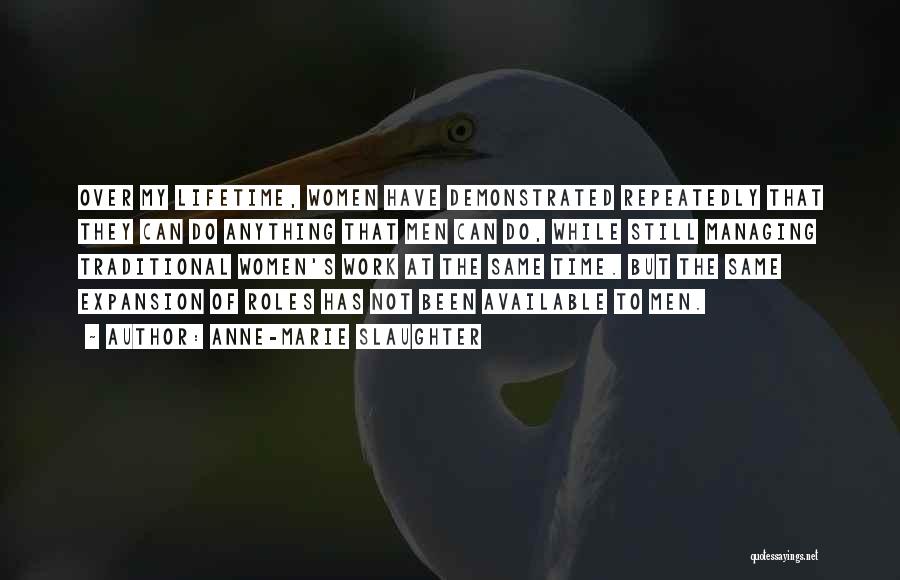 Anne-Marie Slaughter Quotes: Over My Lifetime, Women Have Demonstrated Repeatedly That They Can Do Anything That Men Can Do, While Still Managing Traditional