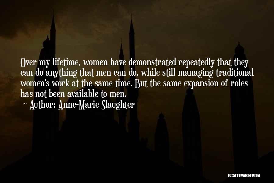 Anne-Marie Slaughter Quotes: Over My Lifetime, Women Have Demonstrated Repeatedly That They Can Do Anything That Men Can Do, While Still Managing Traditional