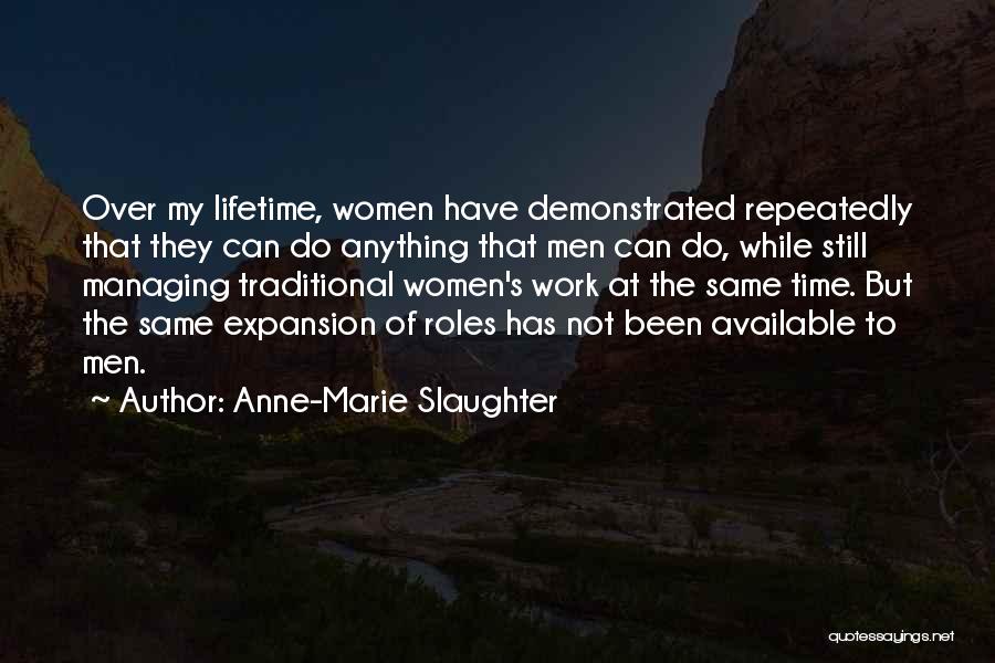 Anne-Marie Slaughter Quotes: Over My Lifetime, Women Have Demonstrated Repeatedly That They Can Do Anything That Men Can Do, While Still Managing Traditional