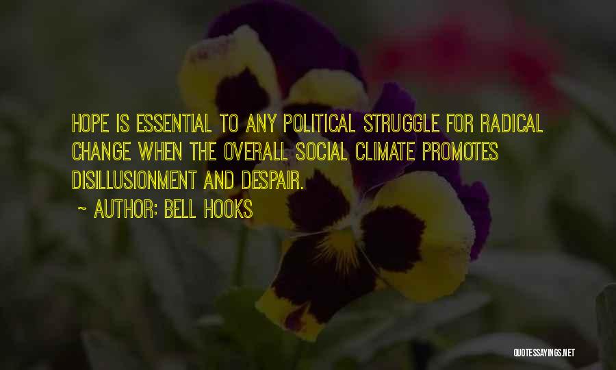 Bell Hooks Quotes: Hope Is Essential To Any Political Struggle For Radical Change When The Overall Social Climate Promotes Disillusionment And Despair.