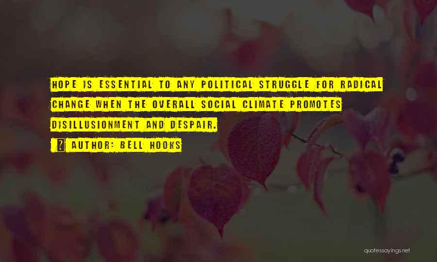 Bell Hooks Quotes: Hope Is Essential To Any Political Struggle For Radical Change When The Overall Social Climate Promotes Disillusionment And Despair.