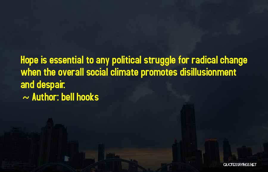 Bell Hooks Quotes: Hope Is Essential To Any Political Struggle For Radical Change When The Overall Social Climate Promotes Disillusionment And Despair.