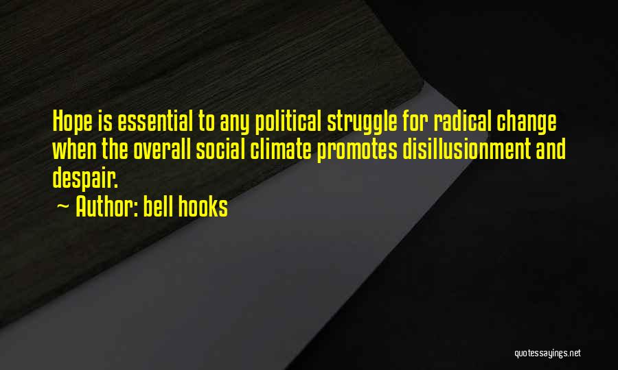 Bell Hooks Quotes: Hope Is Essential To Any Political Struggle For Radical Change When The Overall Social Climate Promotes Disillusionment And Despair.