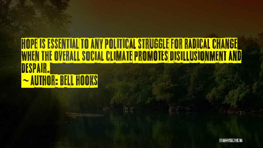 Bell Hooks Quotes: Hope Is Essential To Any Political Struggle For Radical Change When The Overall Social Climate Promotes Disillusionment And Despair.