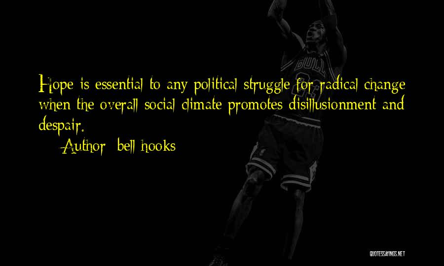 Bell Hooks Quotes: Hope Is Essential To Any Political Struggle For Radical Change When The Overall Social Climate Promotes Disillusionment And Despair.