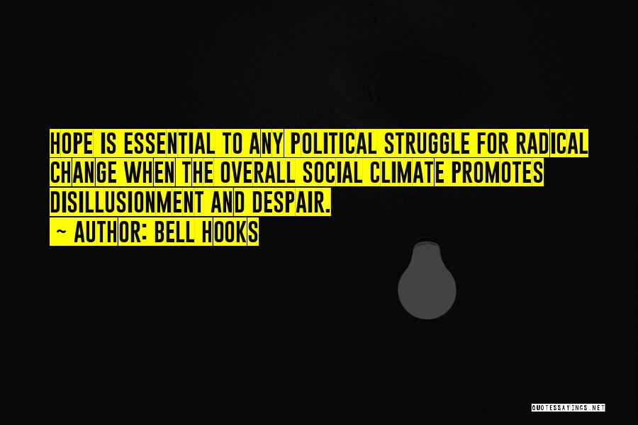 Bell Hooks Quotes: Hope Is Essential To Any Political Struggle For Radical Change When The Overall Social Climate Promotes Disillusionment And Despair.