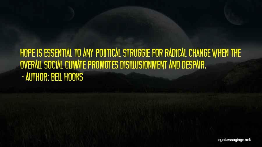 Bell Hooks Quotes: Hope Is Essential To Any Political Struggle For Radical Change When The Overall Social Climate Promotes Disillusionment And Despair.