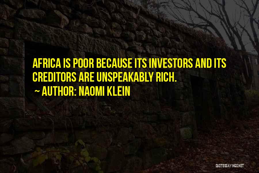 Naomi Klein Quotes: Africa Is Poor Because Its Investors And Its Creditors Are Unspeakably Rich.