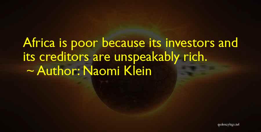 Naomi Klein Quotes: Africa Is Poor Because Its Investors And Its Creditors Are Unspeakably Rich.