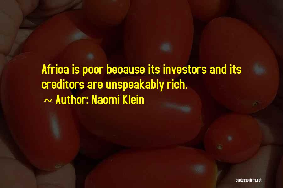 Naomi Klein Quotes: Africa Is Poor Because Its Investors And Its Creditors Are Unspeakably Rich.