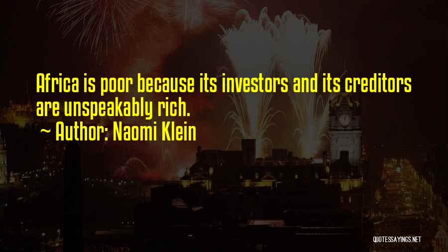 Naomi Klein Quotes: Africa Is Poor Because Its Investors And Its Creditors Are Unspeakably Rich.