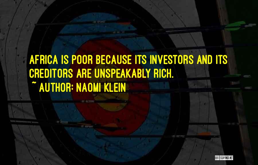 Naomi Klein Quotes: Africa Is Poor Because Its Investors And Its Creditors Are Unspeakably Rich.