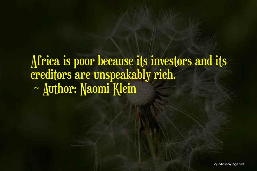 Naomi Klein Quotes: Africa Is Poor Because Its Investors And Its Creditors Are Unspeakably Rich.