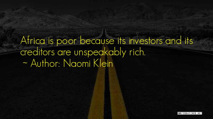 Naomi Klein Quotes: Africa Is Poor Because Its Investors And Its Creditors Are Unspeakably Rich.