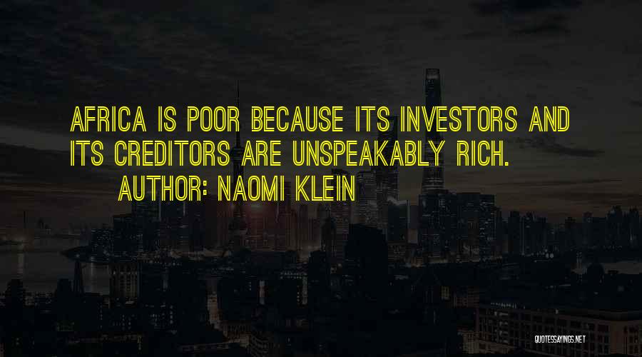 Naomi Klein Quotes: Africa Is Poor Because Its Investors And Its Creditors Are Unspeakably Rich.