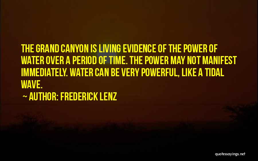 Frederick Lenz Quotes: The Grand Canyon Is Living Evidence Of The Power Of Water Over A Period Of Time. The Power May Not
