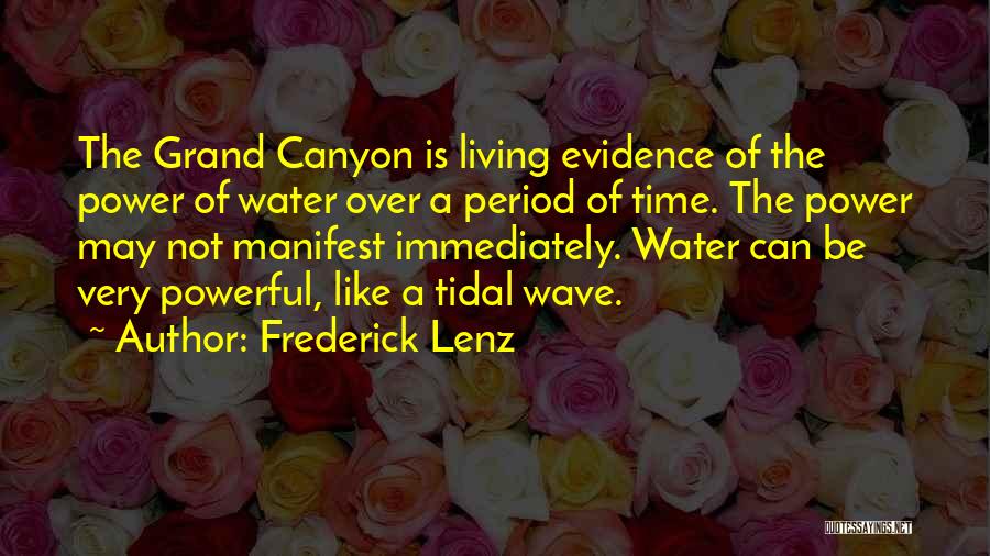 Frederick Lenz Quotes: The Grand Canyon Is Living Evidence Of The Power Of Water Over A Period Of Time. The Power May Not
