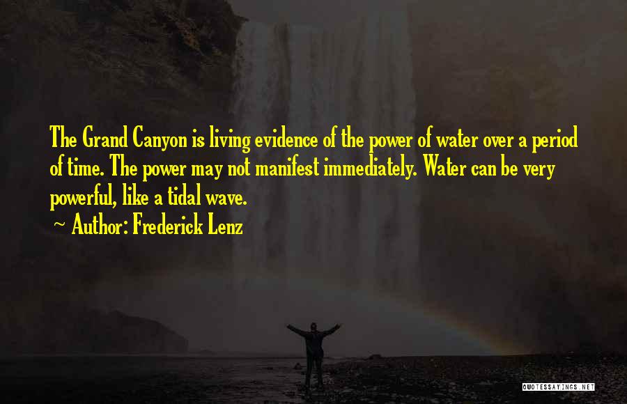 Frederick Lenz Quotes: The Grand Canyon Is Living Evidence Of The Power Of Water Over A Period Of Time. The Power May Not