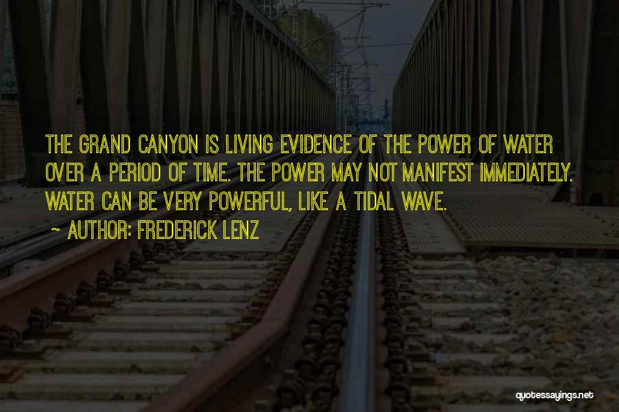 Frederick Lenz Quotes: The Grand Canyon Is Living Evidence Of The Power Of Water Over A Period Of Time. The Power May Not