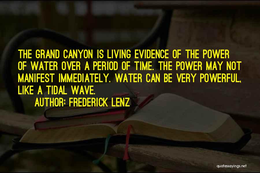 Frederick Lenz Quotes: The Grand Canyon Is Living Evidence Of The Power Of Water Over A Period Of Time. The Power May Not