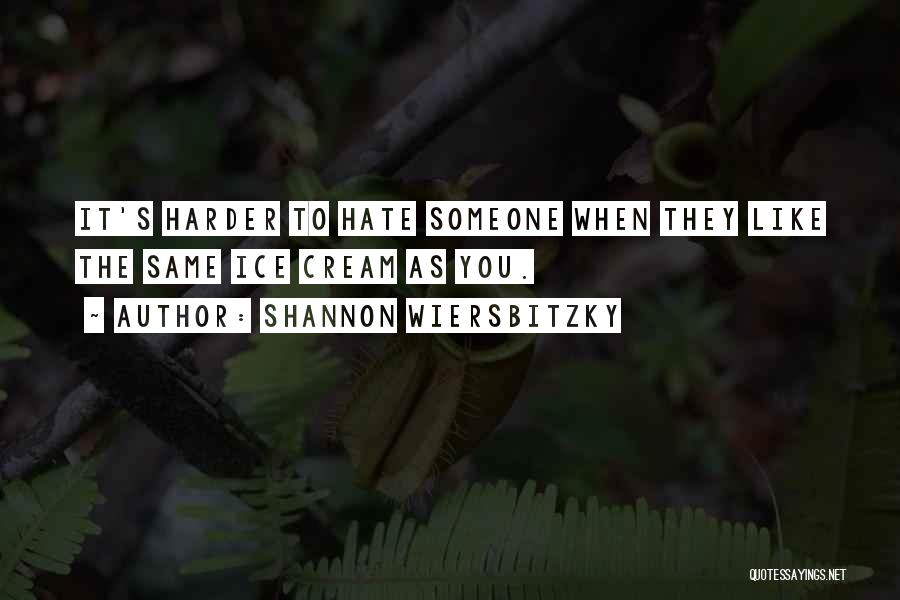 Shannon Wiersbitzky Quotes: It's Harder To Hate Someone When They Like The Same Ice Cream As You.