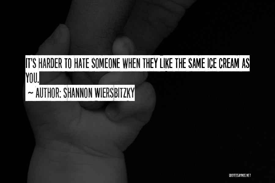 Shannon Wiersbitzky Quotes: It's Harder To Hate Someone When They Like The Same Ice Cream As You.