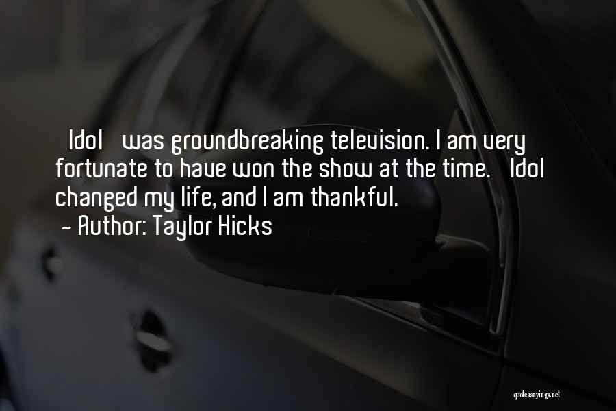 Taylor Hicks Quotes: 'idol' Was Groundbreaking Television. I Am Very Fortunate To Have Won The Show At The Time. 'idol' Changed My Life,