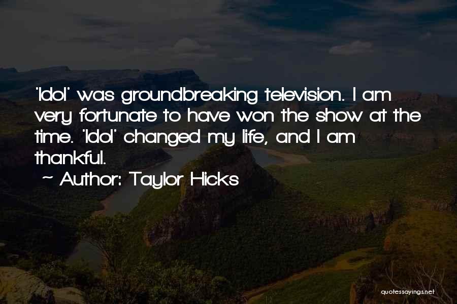 Taylor Hicks Quotes: 'idol' Was Groundbreaking Television. I Am Very Fortunate To Have Won The Show At The Time. 'idol' Changed My Life,