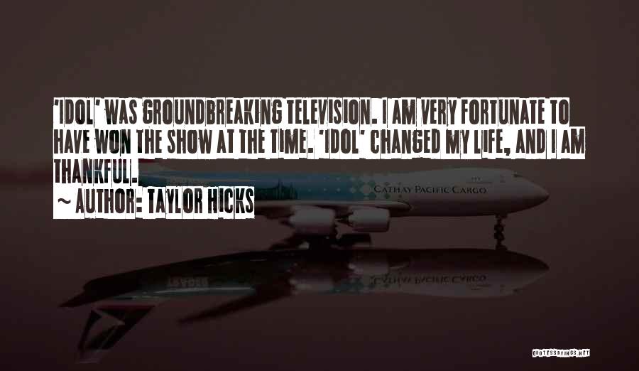 Taylor Hicks Quotes: 'idol' Was Groundbreaking Television. I Am Very Fortunate To Have Won The Show At The Time. 'idol' Changed My Life,