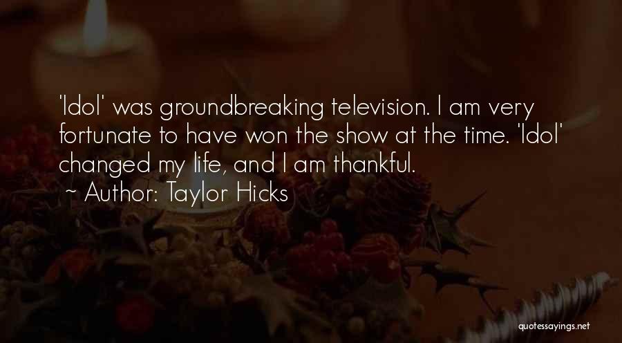 Taylor Hicks Quotes: 'idol' Was Groundbreaking Television. I Am Very Fortunate To Have Won The Show At The Time. 'idol' Changed My Life,