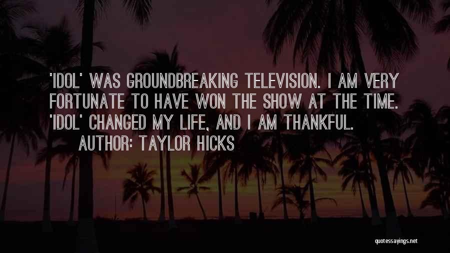 Taylor Hicks Quotes: 'idol' Was Groundbreaking Television. I Am Very Fortunate To Have Won The Show At The Time. 'idol' Changed My Life,