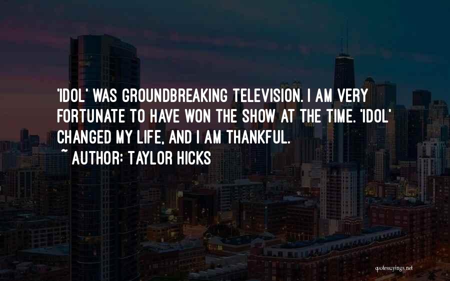 Taylor Hicks Quotes: 'idol' Was Groundbreaking Television. I Am Very Fortunate To Have Won The Show At The Time. 'idol' Changed My Life,