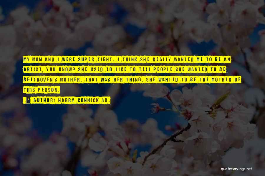 Harry Connick Jr. Quotes: My Mom And I Were Super Tight. I Think She Really Wanted Me To Be An Artist, You Know? She