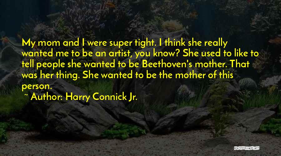 Harry Connick Jr. Quotes: My Mom And I Were Super Tight. I Think She Really Wanted Me To Be An Artist, You Know? She