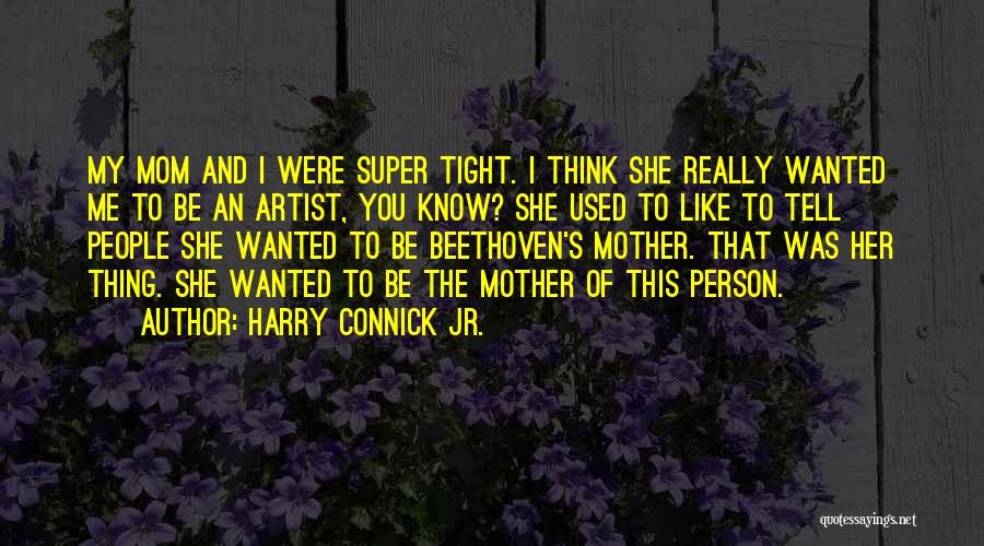 Harry Connick Jr. Quotes: My Mom And I Were Super Tight. I Think She Really Wanted Me To Be An Artist, You Know? She