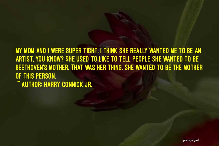 Harry Connick Jr. Quotes: My Mom And I Were Super Tight. I Think She Really Wanted Me To Be An Artist, You Know? She