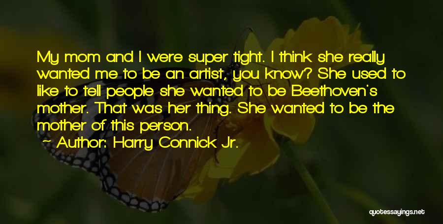 Harry Connick Jr. Quotes: My Mom And I Were Super Tight. I Think She Really Wanted Me To Be An Artist, You Know? She