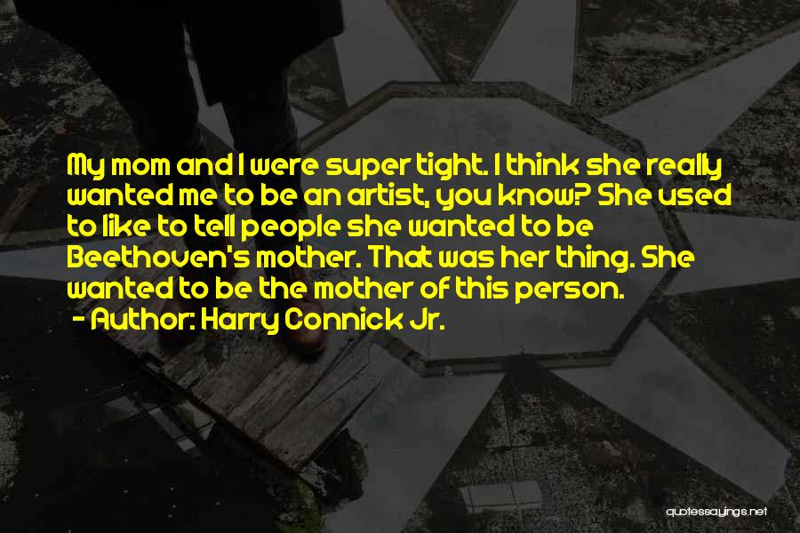 Harry Connick Jr. Quotes: My Mom And I Were Super Tight. I Think She Really Wanted Me To Be An Artist, You Know? She