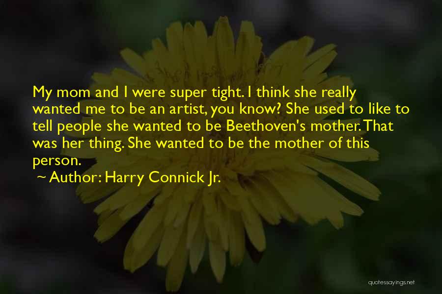 Harry Connick Jr. Quotes: My Mom And I Were Super Tight. I Think She Really Wanted Me To Be An Artist, You Know? She